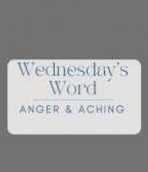 Wednesday's Word: ANGER & ACHING